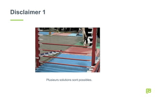 Disclaimer 1
Plusieurs solutions sont possibles.
 