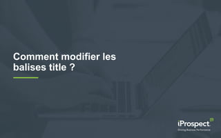 Comment modifier les
balises title ?
 