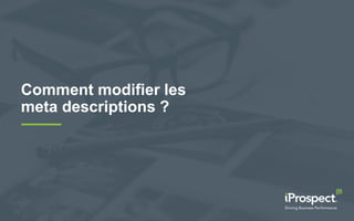 Comment modifier les
meta descriptions ?
 