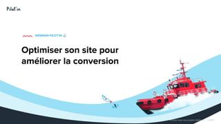 Hissez-haut vos projets digitaux! - ©2020
Optimiser son site pour
améliorer la conversion
WEBINAR PILOT’IN ⚓
 