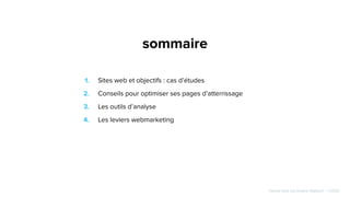 Hissez-haut vos projets digitaux! - ©2020
sommaire
1. Sites web et objectifs : cas d’études
2. Conseils pour optimiser ses pages d’atterrissage
3. Les outils d’analyse
4. Les leviers webmarketing
 