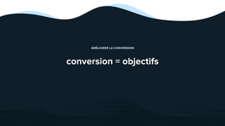 Hissez-haut vos projets digitaux! - ©2020
conversion = objectifs
AMÉLIORER LA CONVERSION
 
