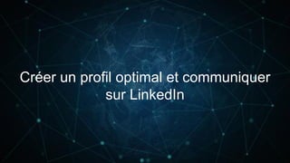 Créer un profil optimal et communiquer
sur LinkedIn
 