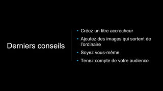 • Créez un titre accrocheur
• Ajoutez des images qui sortent de
l’ordinaire
• Soyez vous-même
• Tenez compte de votre audience
Derniers conseils
 