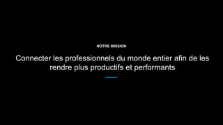 NOTRE MISSION
Connecter les professionnels du monde entier afin de les
rendre plus productifs et performants
 