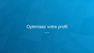 Optimisez votre profil
 