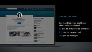 AJOUTEZ UNE PHOTO
Les membres ayant ajouté une
photo obtiennent jusqu’à :
9x plus de demandes de connexion
21x plus de vues de profil
36x plus de messages
 