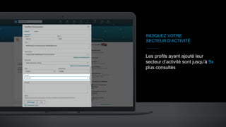 INDIQUEZ VOTRE
SECTEUR D’ACTIVITÉ
Les profils ayant ajouté leur
secteur d’activité sont jusqu’à 9x
plus consultés
 