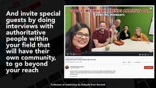 #videoseo at #optimisey by @aleyda from @orainti
And invite special
guests by doing
interviews with
authoritative
people within
your ﬁeld that
will have their
own community,
to go beyond
your reach
 