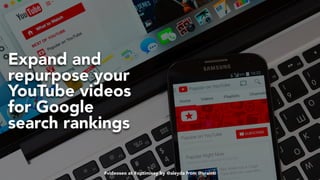 #videoseo at #optimisey by @aleyda from @orainti#videoseo at #optimisey by @aleyda from @orainti
Expand and
repurpose your
YouTube videos
for Google
search rankings
 