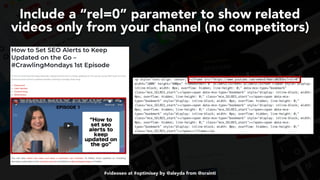 #videoseo at #optimisey by @aleyda from @orainti
Include a “rel=0” parameter to show related
videos only from your channel (no competitors)
 