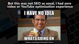 #videoseo at #optimisey by @aleyda from @orainti
But this was not SEO as usual, I had zero 
video or YouTube optimization experience
 