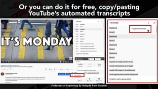 #videoseo at #optimisey by @aleyda from @orainti
Or you can do it for free, copy/pasting
YouTube’s automated transcripts
 