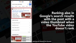 #videoseo at #optimisey by @aleyda from @orainti
Ranking also in
Google’s search results
with the post with a
video thumbnail when
the YouTube video
doesn't rank
 