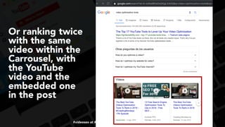#videoseo at #optimisey by @aleyda from @orainti
Or ranking twice
with the same
video within the
Carrousel, with
the YouTube
video and the
embedded one
in the post
 