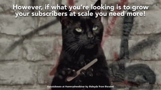 #videoseo at #optimisey by @aleyda from @orainti
However, if what you’re looking is to grow  
your subscribers at scale you need more!
#youtubeseo at #semrushwebinar by @aleyda from @orainti
 
