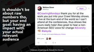 #videoseo at #optimisey by @aleyda from @orainti
It shouldn’t be
about raw
numbers tho,
but your end
goal: having an
impact with
your actual
relevant
audience
 