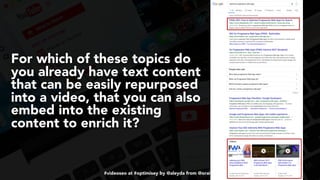 #videoseo at #optimisey by @aleyda from @orainti
For which of these topics do
you already have text content
that can be easily repurposed
into a video, that you can also
embed into the existing
content to enrich it?
 
