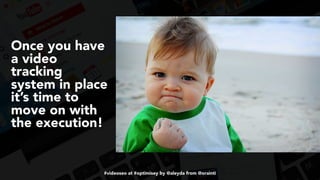 #videoseo at #optimisey by @aleyda from @orainti
Once you have
a video
tracking
system in place
it’s time to
move on with
the execution!
 