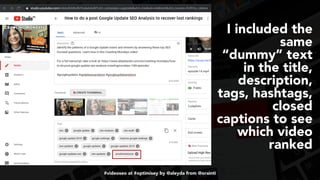 #videoseo at #optimisey by @aleyda from @orainti
I included the
same
“dummy” text
in the title,
description,
tags, hashtags,
closed
captions to see
which video
ranked
 