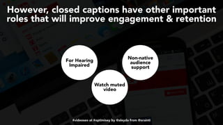 #videoseo at #optimisey by @aleyda from @orainti
However, closed captions have other important
roles that will improve engagement & retention
For Hearing
Impaired
Watch muted
video
Non-native
audience
support
 