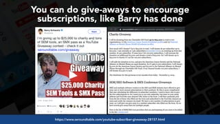 #videoseo at #optimisey by @aleyda from @oraintihttps://www.seroundtable.com/youtube-subscriber-giveaway-28157.html
You can do give-aways to encourage
subscriptions, like Barry has done
 