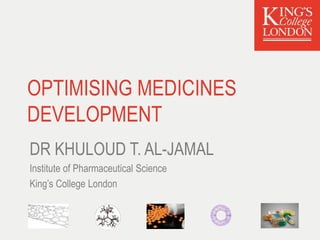 OPTIMISING MEDICINES
DEVELOPMENT
DR KHULOUD T. AL-JAMAL
Institute of Pharmaceutical Science
King’s College London
 