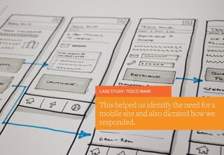 CASE STUDY: TESCO BANK
This helped us identify the need for a
mobile site and also dictated how we
responded.
 