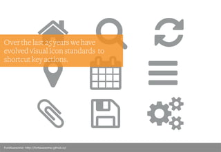 FontAwesome: http://fortawesome.github.io/
Over the last 25 years we have
evolved visual icon standards to
shortcut key actions.
 