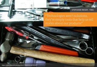 “Technologies aren’t solutions,
they’re simply tools that help us tell
stories about our products”
STEPHANIE RIEGER - YIIBU
https://www.flickr.com/photos/95521796@N00/267952677
 