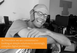 At Precedent we are committed to
looking at simple solutions to seemingly
complex digital problems…
 