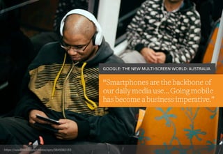 https://www.flickr.com/photos/spry/9845082153
“Smartphones are the backbone of
our daily media use… Going mobile
has become a business imperative.”
GOOGLE: THE NEW MULTI-SCREEN WORLD: AUSTRALIA
 