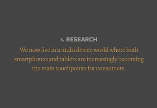 1. RESEARCH
We now live in a multi device world where both
smartphones and tablets are increasingly becoming
the main touc...