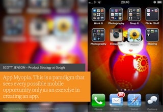 https://www.flickr.com/photos/dacheeses/5494756109
App Myopia. This is a paradigm that
sees every possible mobile
opportunity only as an exercise in
creating an app.
SCOTT JENSON – Product Strategy at Google
 