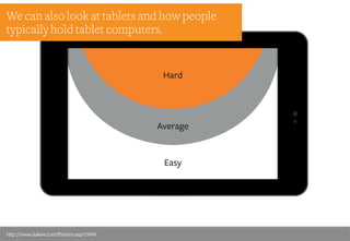 We can also look at tablets and how people
typically hold tablet computers.
http://www.lukew.com/ff/entry.asp?1649
 