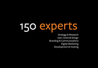 150 expertsStrategy & Research
User Centred Design
Branding & Communications
Digital Marketing
Development & Hosting
 