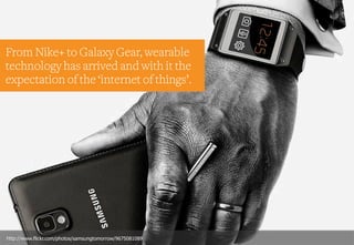 From Nike+ to Galaxy Gear, wearable
technology has arrived and with it the
expectation of the ‘internet of things’.
http://www.flickr.com/photos/samsungtomorrow/9675081089
 