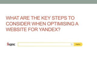 WHATARE THE KEY STEPS TO
CONSIDER WHEN OPTIMISING A
WEBSITE FOR YANDEX?
 
