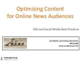Optimising Content
for Online News Audiences
SEO and Social Media Best Practices
be.linkedin.com/in/truusheremans
@trooogle
www.sociallyvisual.com
 