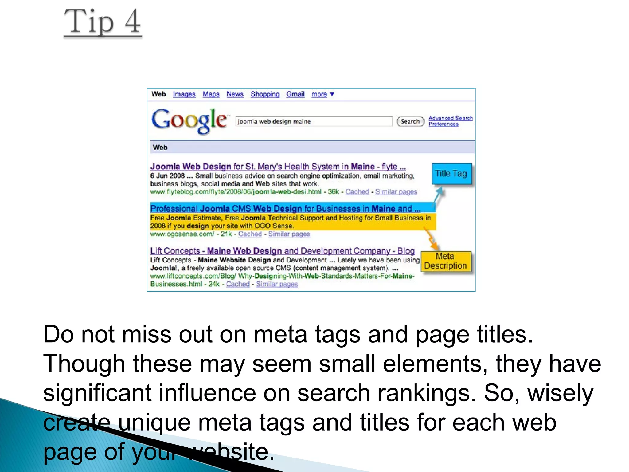 Do not miss out on meta tags and page titles.
Though these may seem small elements, they have
significant influence on search rankings. So, wisely
create unique meta tags and titles for each web
page of your website.
 
