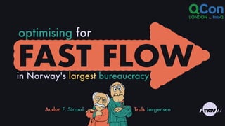 Audun F. Strand Truls Jørgensen
FAST FLOW
in Norway's largest bureaucracy
optimising for
 