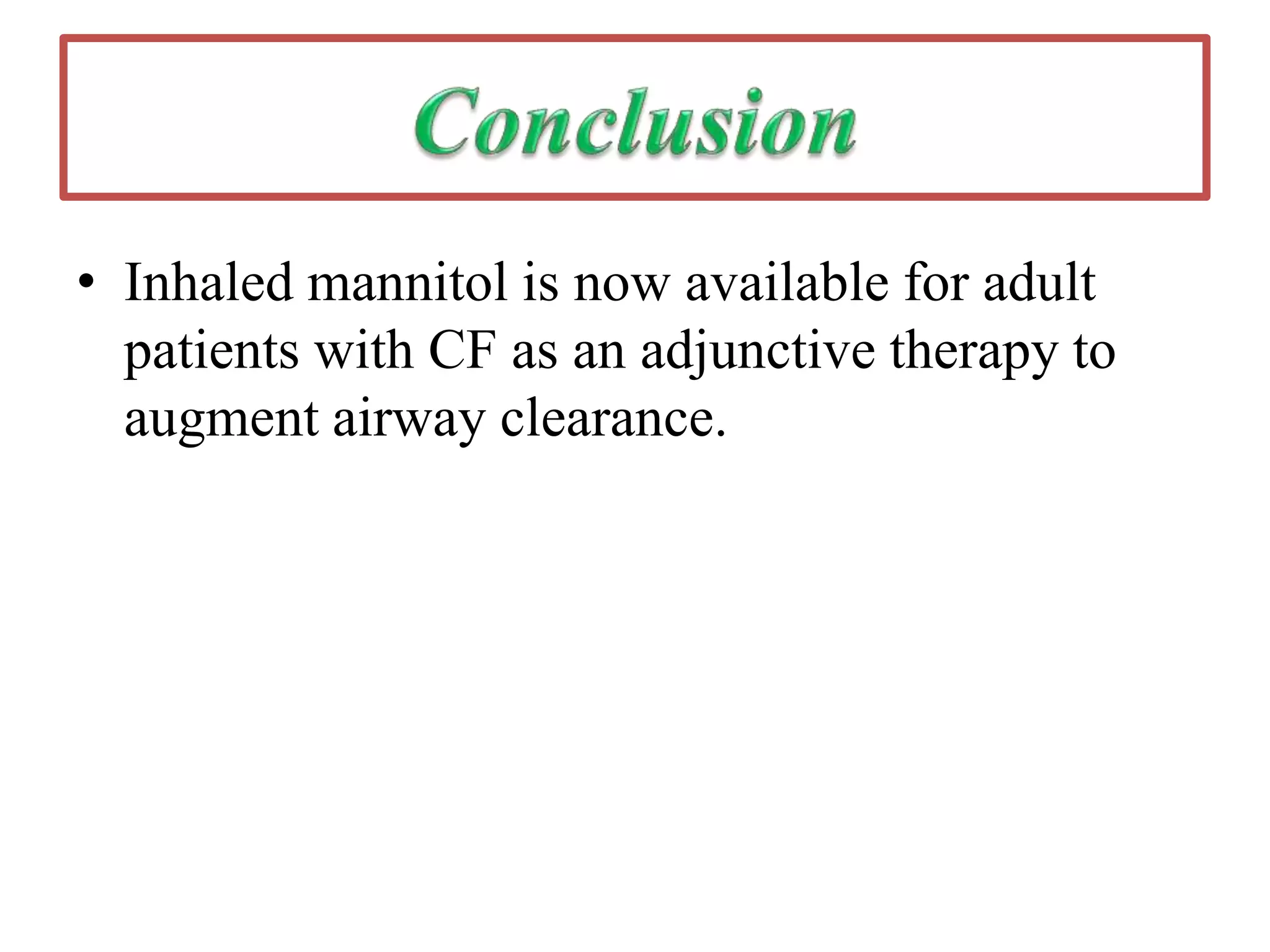 • Inhaled mannitol is now available for adult
patients with CF as an adjunctive therapy to
augment airway clearance.
 