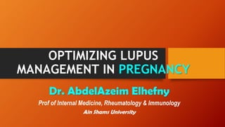 OPTIMIZING LUPUS
MANAGEMENT IN PREGNANCY
Dr. AbdelAzeim Elhefny
Prof of Internal Medicine, Rheumatology & Immunology
Ain Shams University
 