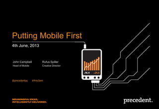 4th June, 2013
Putting Mobile First
@precedentau ##PrecSem
John Campbell
Head of Mobile
Rufus Spiller
Creative Director
 