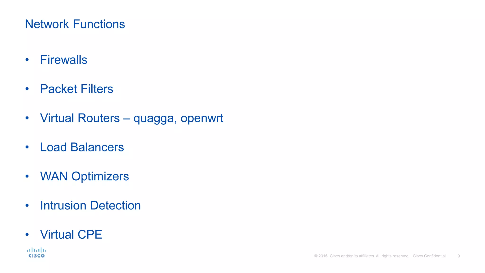 • Firewalls
• Packet Filters
• Virtual Routers – quagga, openwrt
• Load Balancers
• WAN Optimizers
• Intrusion Detection
• Virtual CPE
Network Functions
 