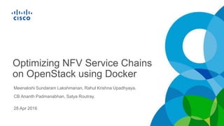 Optimizing NFV Service Chains
on OpenStack using Docker
Meenakshi Sundaram Lakshmanan, Rahul Krishna Upadhyaya,
CB Ananth Padmanabhan, Satya Routray.
28 Apr 2016
 