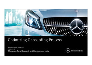 Mercedes-Benz Research and Development India
Mercedes-Benz Research and Development India
Optimizing Onboarding Process
Anurag Kumbhaj, HRM/RDI
18.08.2014
 