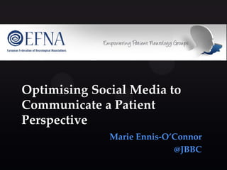Optimising Social Media to
Communicate a Patient
Perspective
Marie Ennis-O’Connor
@JBBC
 