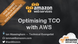 WEB SUMMIT 
DUBLIN 2014 
#AWS #WEBSUMMIT 
Optimising TCO 
with AWS 
Ian Massingham — Technical Evangelist 
ianmas@amazon.com 
@IanMmmm 
 