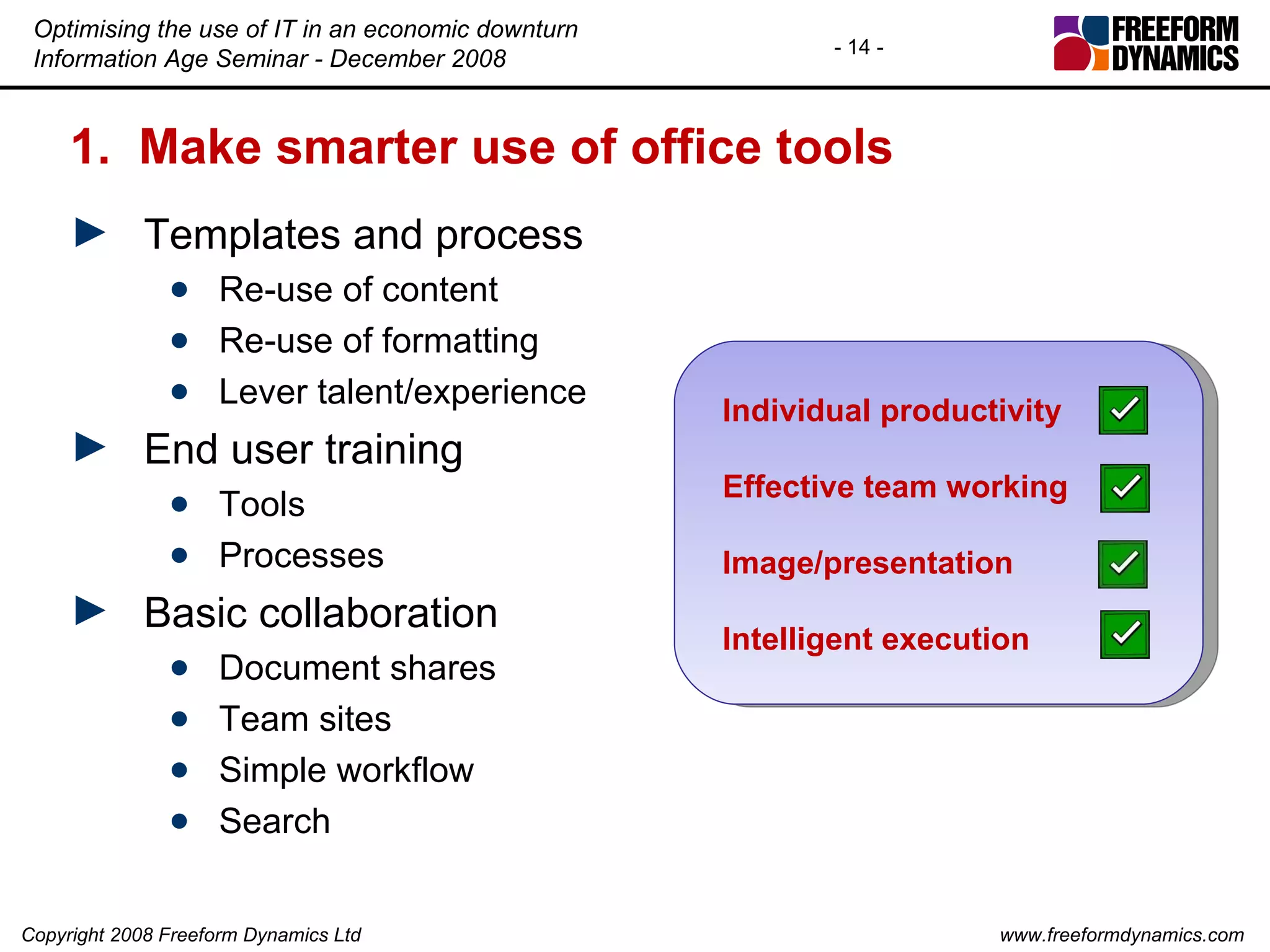 1.  Make smarter use of office tools Templates and process Re-use of content Re-use of formatting Lever talent/experience End user training Tools Processes Basic collaboration Document shares Team sites Simple workflow Search Individual productivity Effective team working Image/presentation Intelligent execution 
